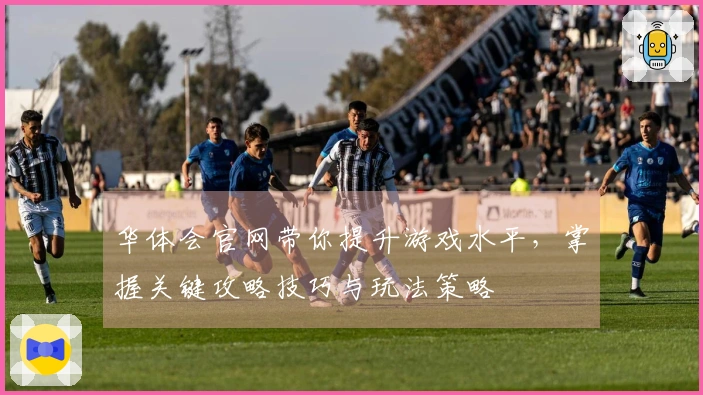 华体会官网带你提升游戏水平，掌握关键攻略技巧与玩法策略