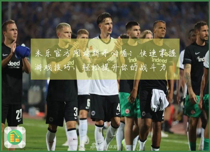 米乐官方网站新手必看：快速掌握游戏技巧，轻松提升你的战斗力