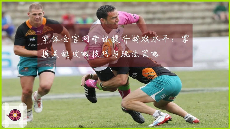 华体会官网带你提升游戏水平，掌握关键攻略技巧与玩法策略