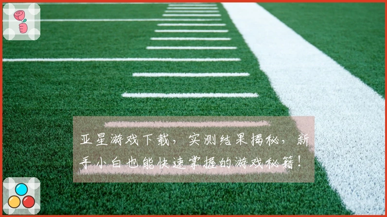 亚星游戏下载，实测结果揭秘，新手小白也能快速掌握的游戏秘籍！