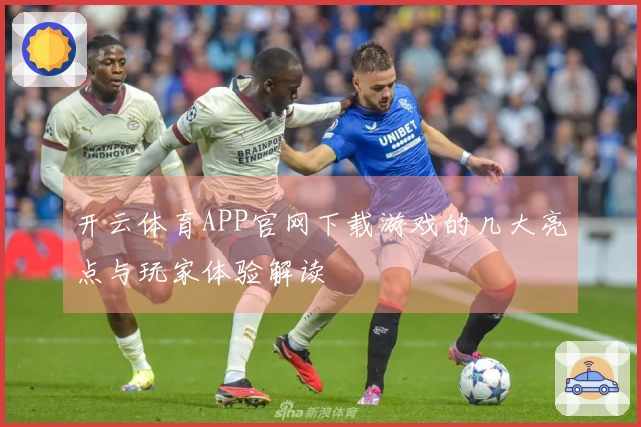 开云体育APP官网下载游戏的几大亮点与玩家体验解读