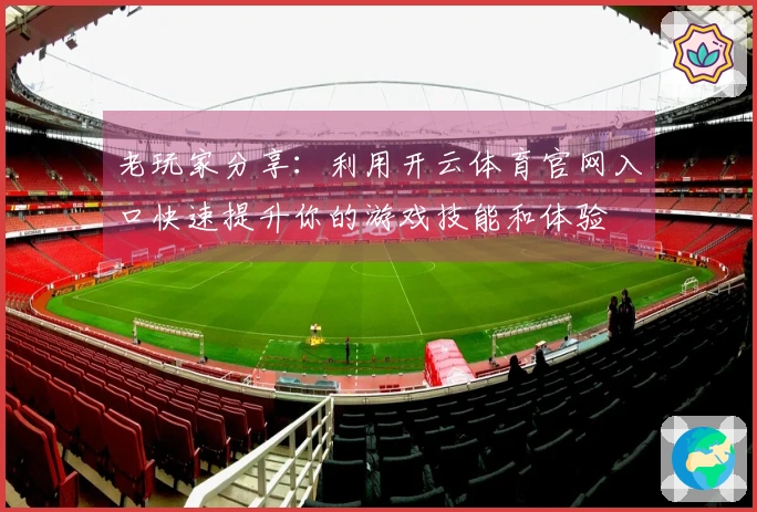 老玩家分享：利用开云体育官网入口快速提升你的游戏技能和体验