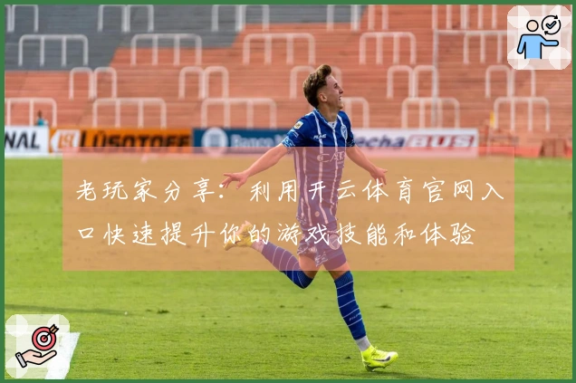 老玩家分享：利用开云体育官网入口快速提升你的游戏技能和体验