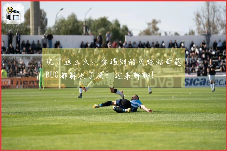 玩了这么久，你遇到的买球站奇葩BUG都解决了没？过来聊聊！