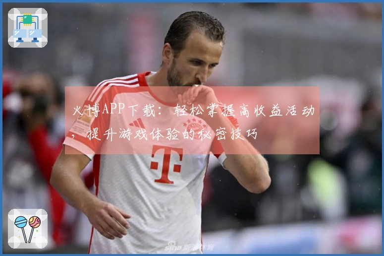 火博APP下载：轻松掌握高收益活动，提升游戏体验的秘密技巧