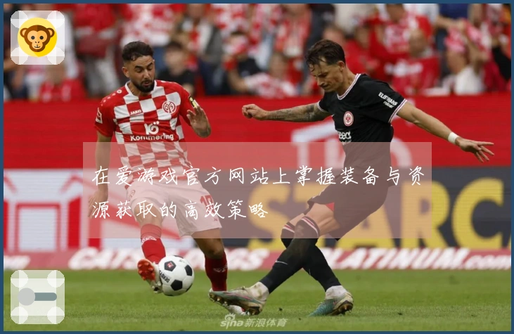 在爱游戏官方网站上掌握装备与资源获取的高效策略