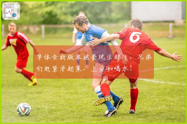 华体会新版本这套玩法起飞，兄弟们赶紧学起来，上分如喝水！