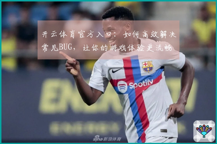 开云体育官方入口：如何高效解决常见BUG，让你的游戏体验更流畅