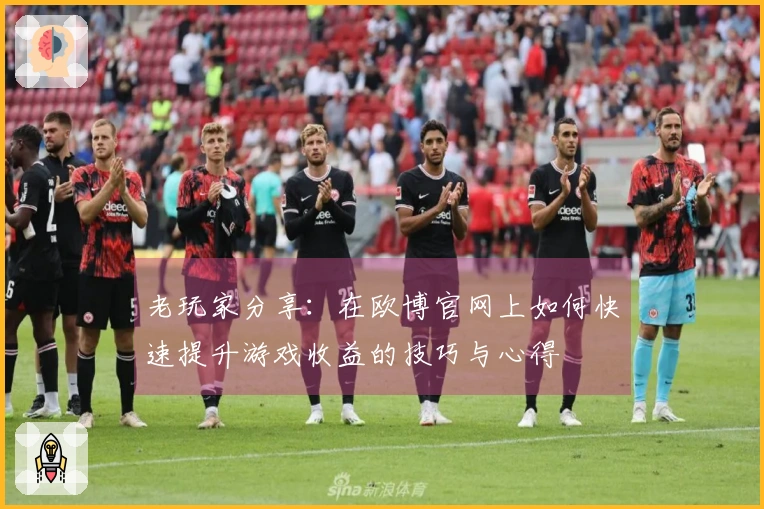 老玩家分享：在欧博官网上如何快速提升游戏收益的技巧与心得