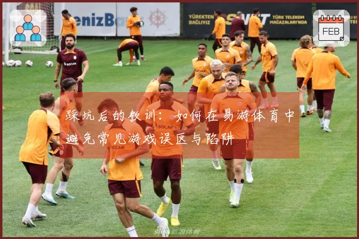 踩坑后的教训：如何在易游体育中避免常见游戏误区与陷阱