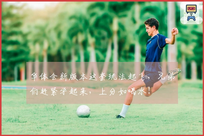 华体会新版本这套玩法起飞，兄弟们赶紧学起来，上分如喝水！